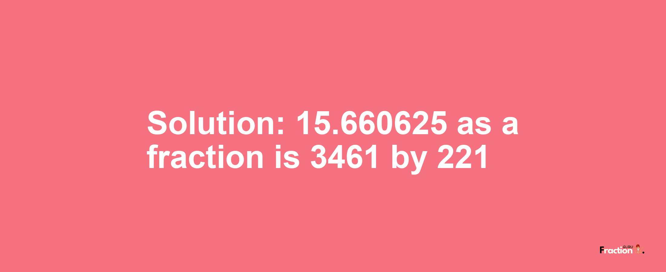 Solution:15.660625 as a fraction is 3461/221